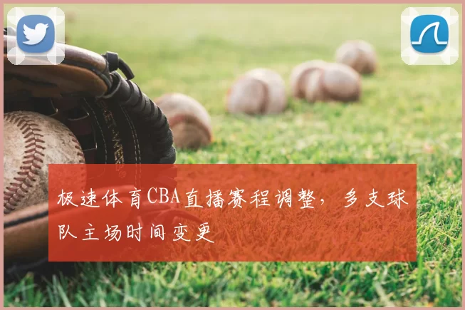 极速体育CBA直播赛程调整，多支球队主场时间变更