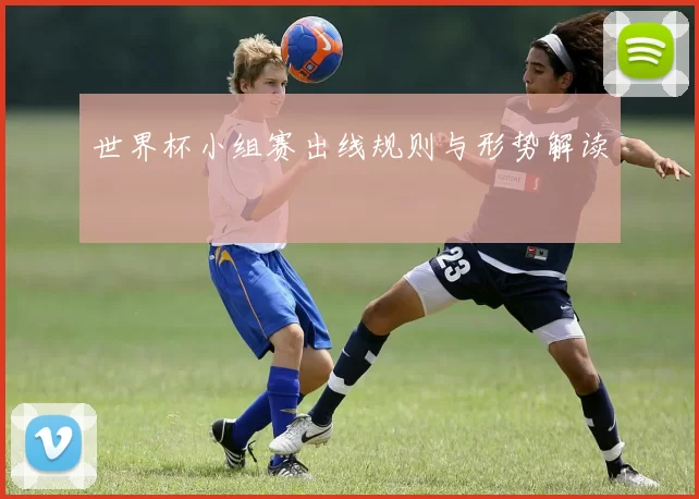 世界杯小组赛出线规则与形势解读