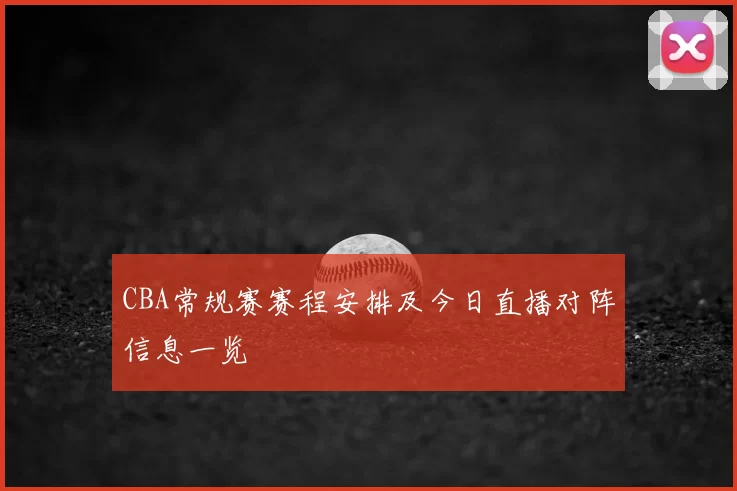 CBA常规赛赛程安排及今日直播对阵信息一览