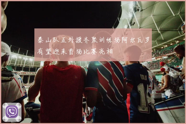 泰山队五外援齐聚训练场阿尔瓦罗有望迎来首场比赛亮相
