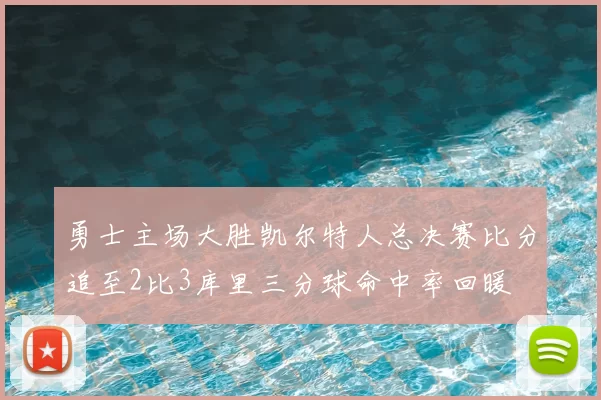 勇士主场大胜凯尔特人总决赛比分追至2比3库里三分球命中率回暖