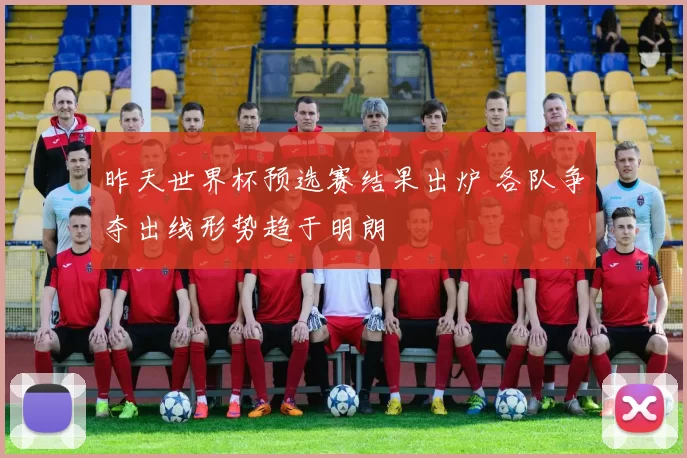 昨天世界杯预选赛结果出炉 各队争夺出线形势趋于明朗
