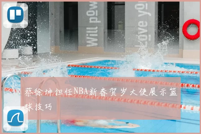 蔡徐坤担任NBA新春贺岁大使展示篮球技巧