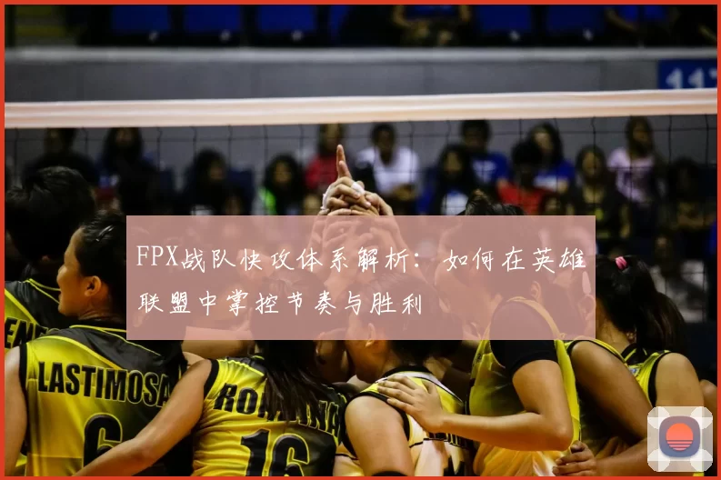 FPX战队快攻体系解析：如何在英雄联盟中掌控节奏与胜利