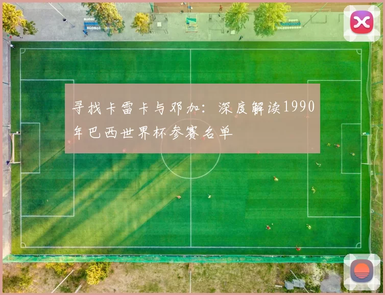寻找卡雷卡与邓加:深度解读1990年巴西世界杯参赛名单