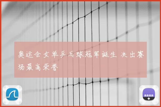 奥运会女单乒乓球冠军诞生 决出赛场最高荣誉
