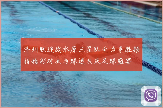 济州联迎战水原三星队全力争胜期待精彩对决与球迷共庆足球盛宴