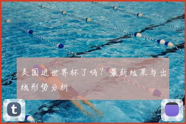 美国进世界杯了吗?最新结果与出线形势分析