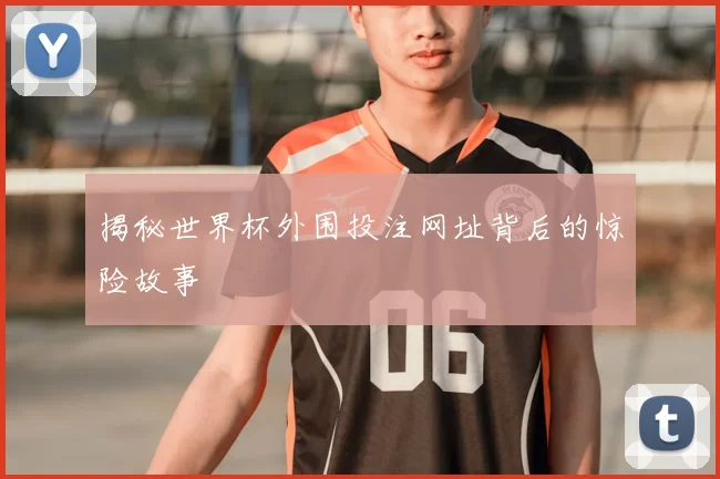 揭秘世界杯外围投注网址背后的惊险故事