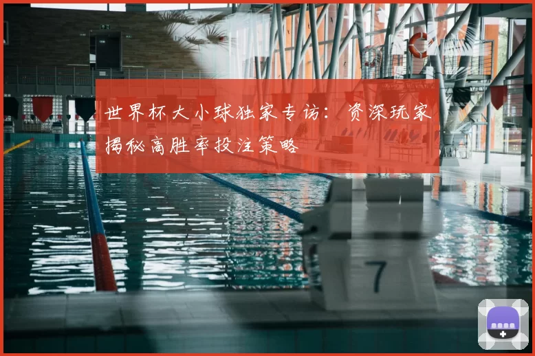 世界杯大小球独家专访：资深玩家揭秘高胜率投注策略
