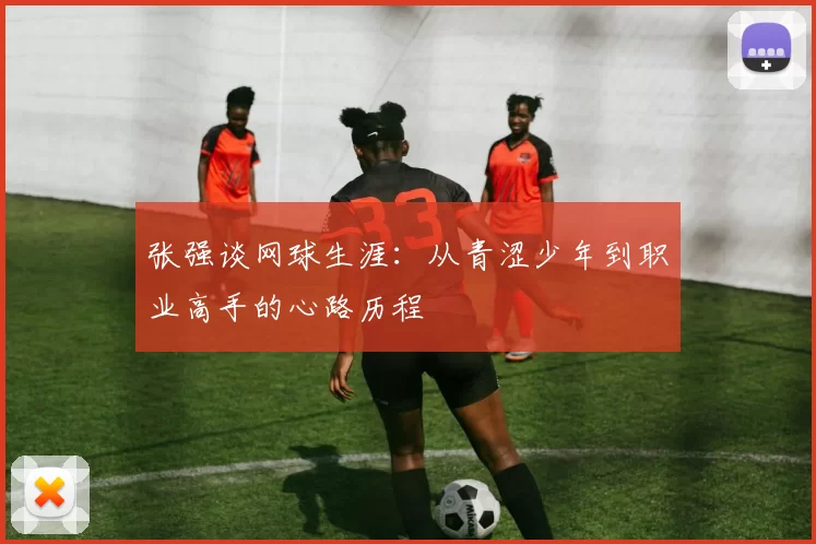张强谈网球生涯：从青涩少年到职业高手的心路历程
